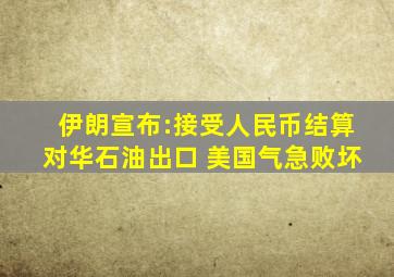 伊朗宣布:接受人民币结算对华石油出口 美国气急败坏